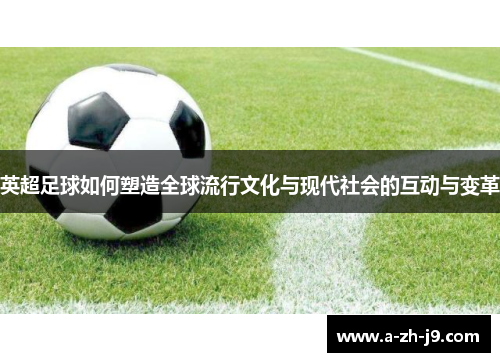 英超足球如何塑造全球流行文化与现代社会的互动与变革