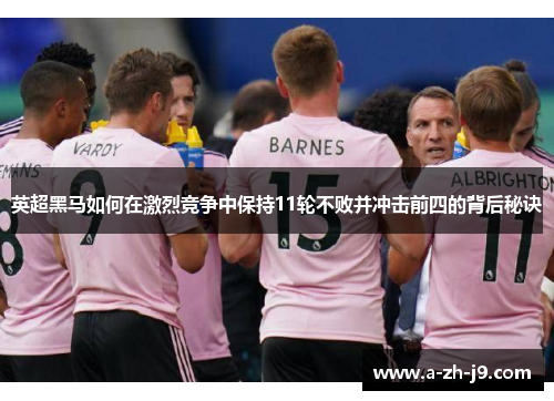 英超黑马如何在激烈竞争中保持11轮不败并冲击前四的背后秘诀