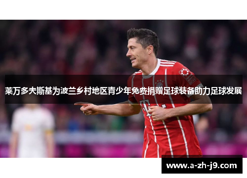 莱万多夫斯基为波兰乡村地区青少年免费捐赠足球装备助力足球发展 莱万多夫斯基为波兰乡村地区青少年免费捐赠足球装备助力足球发展