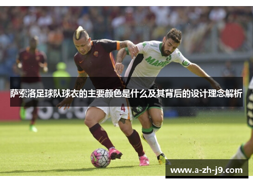 萨索洛足球队球衣的主要颜色是什么及其背后的设计理念解析