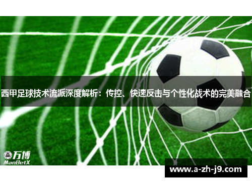 西甲足球技术流派深度解析:传控、快速反击与个性化战术的完美融合 西甲足球技术流派深度解析:传控、快速反击与个性化战术的完美融合