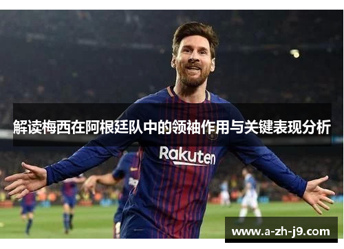 解读梅西在阿根廷队中的领袖作用与关键表现分析