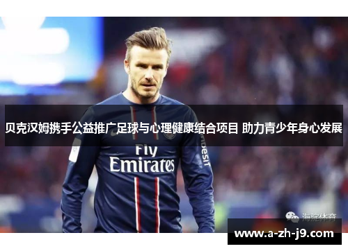 贝克汉姆携手公益推广足球与心理健康结合项目 助力青少年身心发展