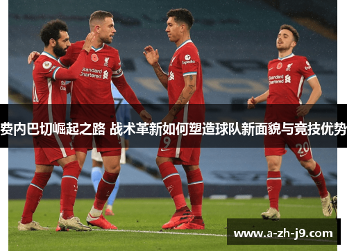 费内巴切崛起之路 战术革新如何塑造球队新面貌与竞技优势