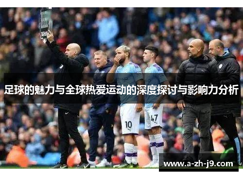 足球的魅力与全球热爱运动的深度探讨与影响力分析
