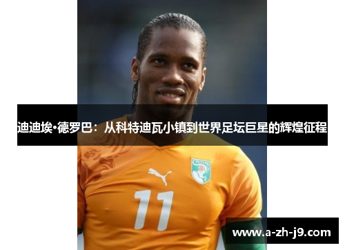 迪迪埃·德罗巴：从科特迪瓦小镇到世界足坛巨星的辉煌征程