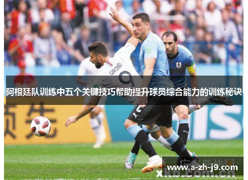 阿根廷队训练中五个关键技巧帮助提升球员综合能力的训练秘诀 阿根廷队训练中五个关键技巧帮助提升球员综合能力的训练秘诀