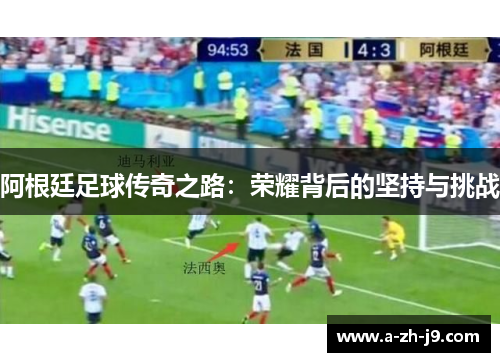 阿根廷足球传奇之路：荣耀背后的坚持与挑战