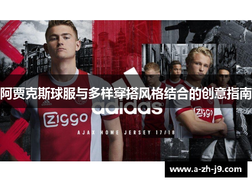 阿贾克斯球服与多样穿搭风格结合的创意指南 阿贾克斯球服与多样穿搭风格结合的创意指南