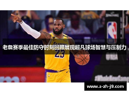 老詹赛季最佳防守时刻回顾展现超凡球场智慧与压制力