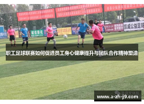 职工足球联赛如何促进员工身心健康提升与团队合作精神塑造