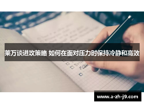 莱万谈进攻策略 如何在面对压力时保持冷静和高效 莱万谈进攻策略 如何在面对压力时保持冷静和高效