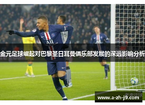 金元足球崛起对巴黎圣日耳曼俱乐部发展的深远影响分析