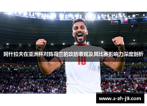 阿什拉夫在亚洲杯对阵荷兰的攻防表现及其比赛影响力深度剖析