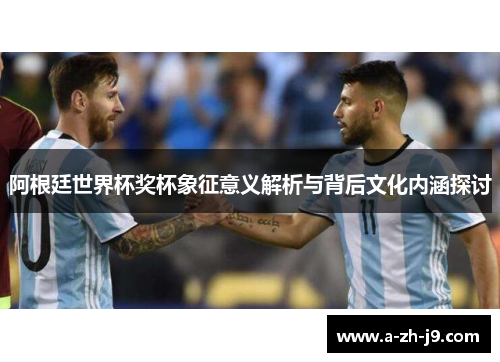 阿根廷世界杯奖杯象征意义解析与背后文化内涵探讨