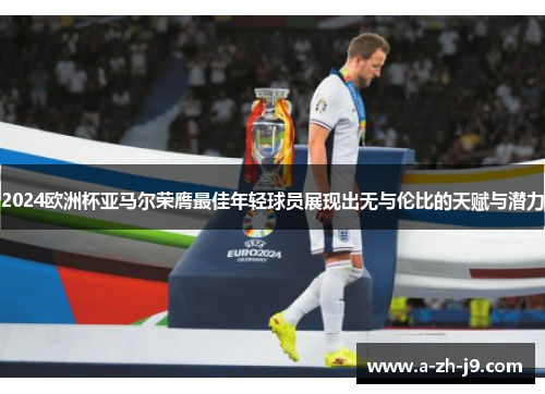 2024欧洲杯亚马尔荣膺最佳年轻球员展现出无与伦比的天赋与潜力