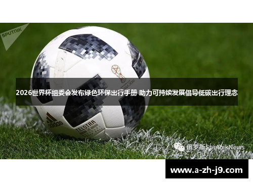 2026世界杯组委会发布绿色环保出行手册 助力可持续发展倡导低碳出行理念