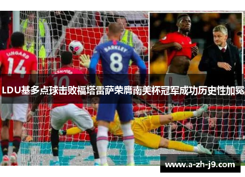 LDU基多点球击败福塔雷萨荣膺南美杯冠军成功历史性加冕