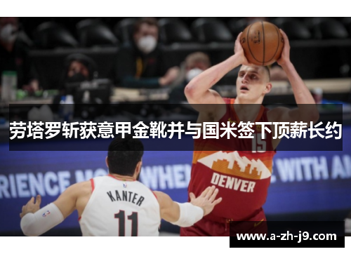 劳塔罗斩获意甲金靴并与国米签下顶薪长约