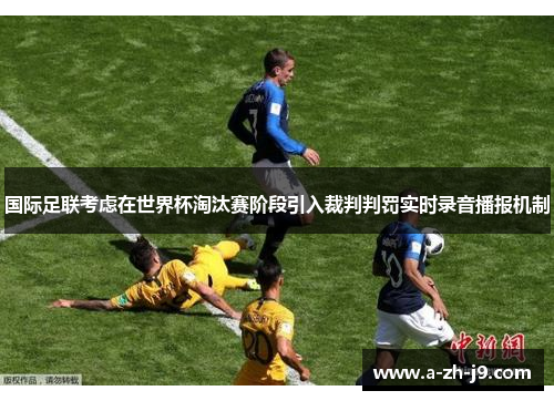 国际足联考虑在世界杯淘汰赛阶段引入裁判判罚实时录音播报机制