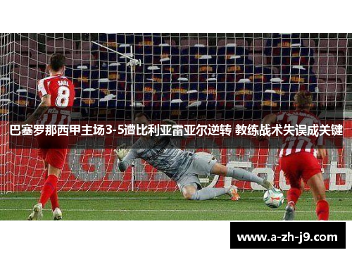 巴塞罗那西甲主场3-5遭比利亚雷亚尔逆转 教练战术失误成关键