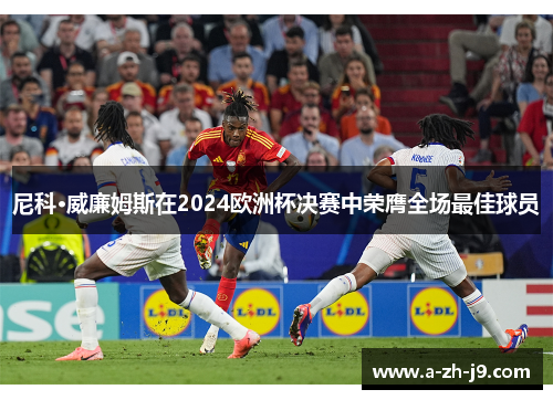 尼科·威廉姆斯在2024欧洲杯决赛中荣膺全场最佳球员