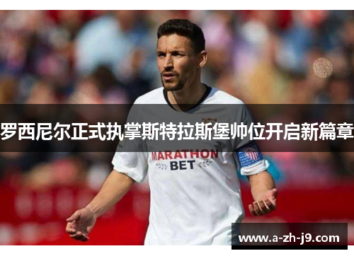 罗西尼尔正式执掌斯特拉斯堡帅位开启新篇章