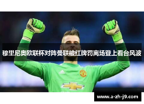 穆里尼奥欧联杯对阵曼联被红牌罚离场登上看台风波