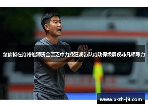 肇俊哲在沧州雄狮资金匮乏中力挽狂澜带队成功保级展现非凡领导力