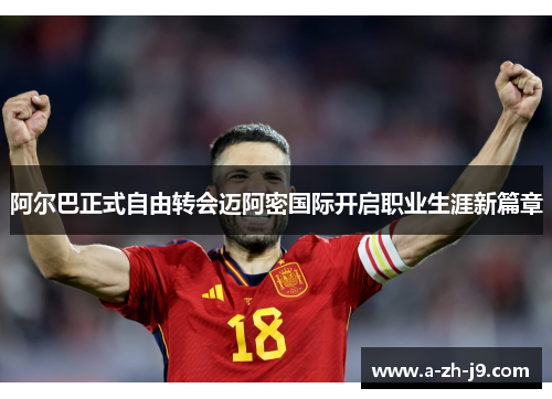 阿尔巴正式自由转会迈阿密国际开启职业生涯新篇章