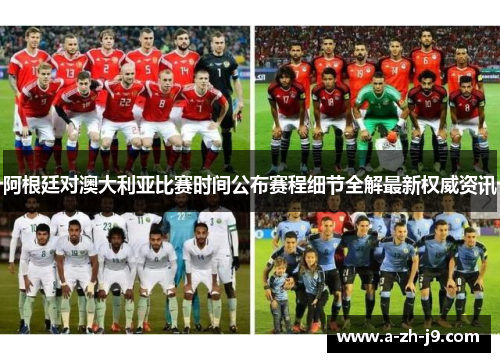 阿根廷对澳大利亚比赛时间公布赛程细节全解最新权威资讯