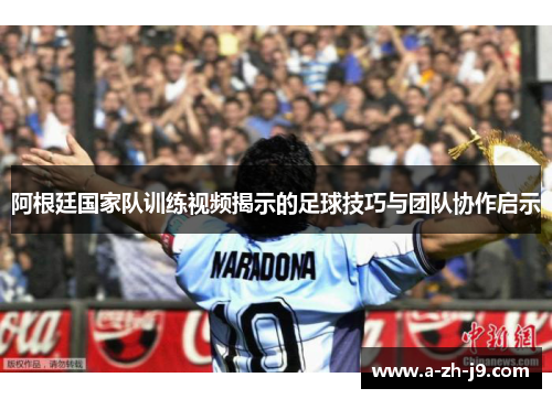 阿根廷国家队训练视频揭示的足球技巧与团队协作启示