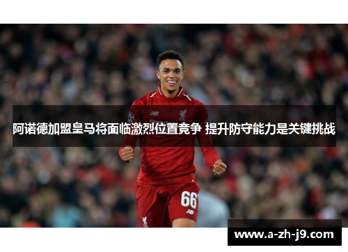 阿诺德加盟皇马将面临激烈位置竞争 提升防守能力是关键挑战