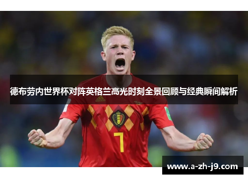 德布劳内世界杯对阵英格兰高光时刻全景回顾与经典瞬间解析 德布劳内世界杯对阵英格兰高光时刻全景回顾与经典瞬间解析