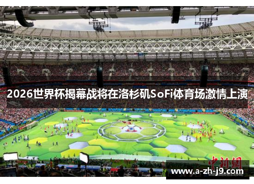 2026世界杯揭幕战将在洛杉矶SoFi体育场激情上演 2026世界杯揭幕战将在洛杉矶SoFi体育场激情上演