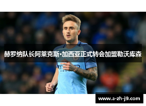 赫罗纳队长阿莱克斯·加西亚正式转会加盟勒沃库森 赫罗纳队长阿莱克斯·加西亚正式转会加盟勒沃库森