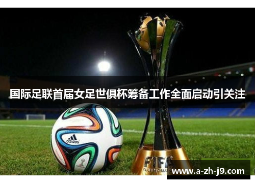 国际足联首届女足世俱杯筹备工作全面启动引关注 国际足联首届女足世俱杯筹备工作全面启动引关注