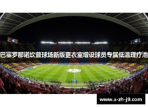 巴塞罗那诺坎普球场新版更衣室增设球员专属低温理疗池