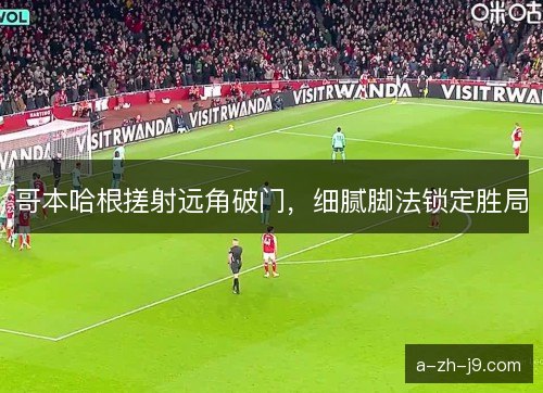 哥本哈根搓射远角破门，细腻脚法锁定胜局