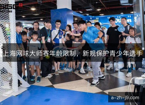 上海网球大师赛年龄限制，新规保护青少年选手