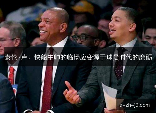 泰伦·卢:快船主帅的临场应变源于球员时代的磨砺 泰伦·卢:快船主帅的临场应变源于球员时代的磨砺